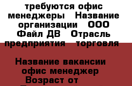 требуются офис-менеджеры › Название организации ­ ООО Файл-ДВ › Отрасль предприятия ­ торговля › Название вакансии ­ офис-менеджер › Возраст от ­ 20 - Приморский край, Артем г. Работа » Вакансии   . Приморский край,Артем г.